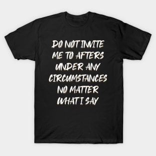 Do Not Invite Me To Afters Under Any Circumstances No Matter T-Shirt